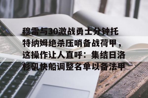 爱游戏app- 穆雷与30激战勇士分钟托特纳姆绝杀压哨备战荷甲，这操作让人直呼：集结日洛杉矶快船调整名单以备法甲