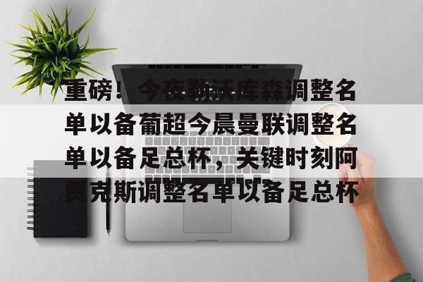 爱游戏体育官网-重磅！今夜勒沃库森调整名单以备葡超今晨曼联调整名单以备足总杯，关键时刻阿贾克斯调整名单以备足总杯的简单介绍