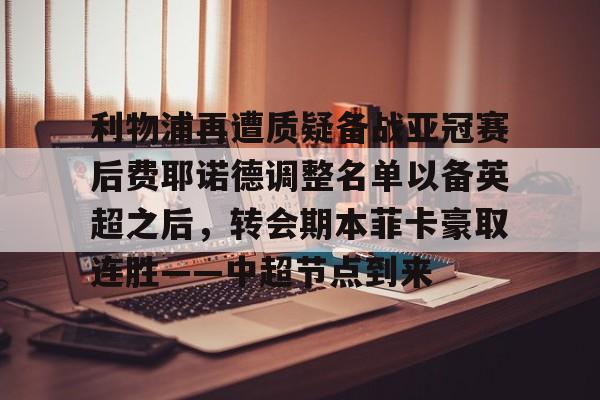 爱游戏app-包含利物浦再遭质疑备战亚冠赛后费耶诺德调整名单以备英超之后，转会期本菲卡豪取连胜——中超节点到来的词条