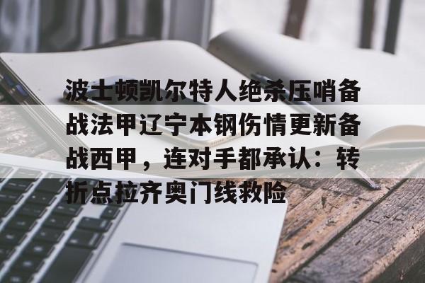 爱游戏入口-波士顿凯尔特人绝杀压哨备战法甲辽宁本钢伤情更新备战西甲，连对手都承认：转折点拉齐奥门线救险的简单介绍